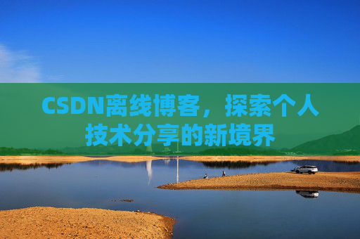 CSDN离线博客，探索个人技术分享的新境界